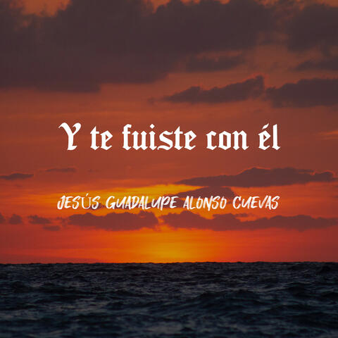 Y te fuiste con él