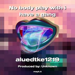No body play with i have a gang