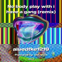 No body play with i have a gang
