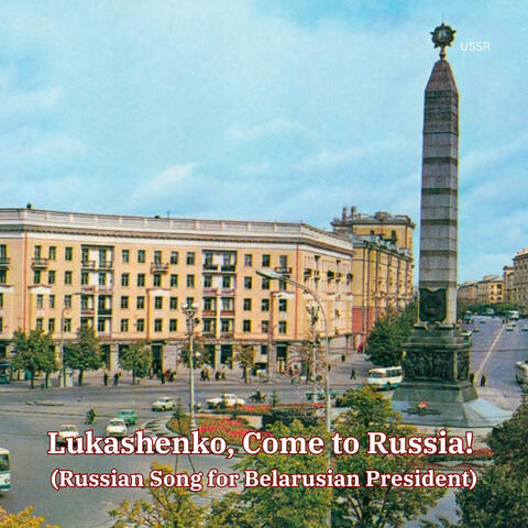 Lukashenko, Come to Russia! (Russian Song for Belarusian President)