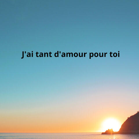 J'ai tant d'amour pour toi