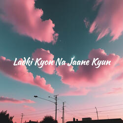 Ladki Kyon Na Jaane Kyun