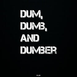 Dum, Dumb, and Dumber