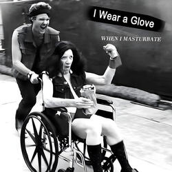 I Wear a Glove (When I Masturbate)
