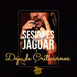 Deja de Criticarnos (Sesiones Sobre el Jaguar)