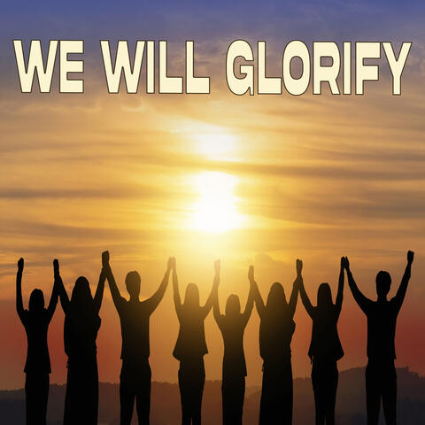 We Will Glorify