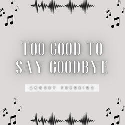 Too Good to Say Goodbye