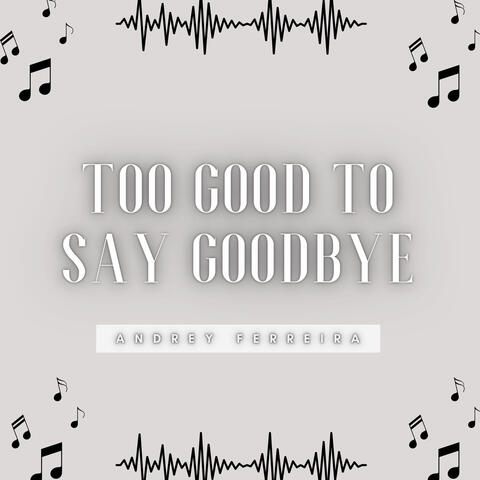 Too Good to Say Goodbye