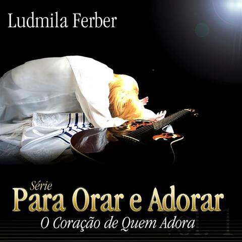 Para Orar e Adorar: O Coração de Quem Adora