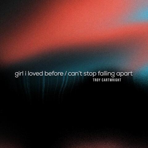 girl i loved before / can't stop falling apart