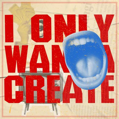 I Only Wanna Create