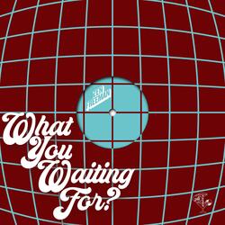 What You Waiting For?