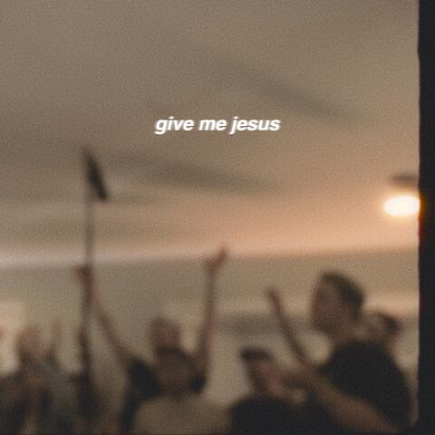 Give Me Jesus