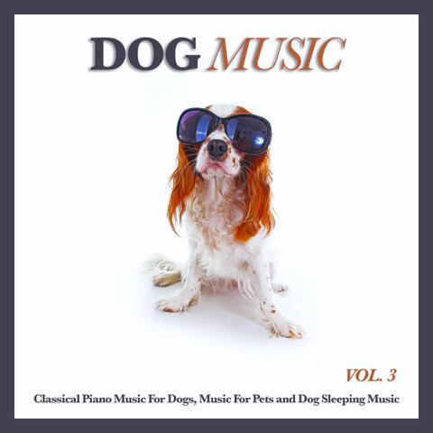 Dog Music: Classical Piano Music For Dogs, Music For Pets and Dog Sleeping Music, Vol. 3