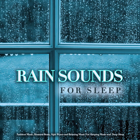 Rain Sounds For Sleep: Ambient Music, Binaural Beats, Alpha Waves and Relaxing Music For Sleeping Music and Deep Sleep