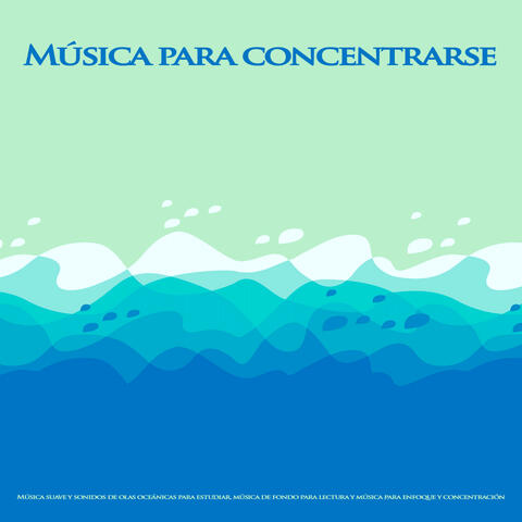 Música para concentrarse: Música suave y sonidos de olas oceánicas para estudiar, música de fondo para lectura y música para enfoque y concentración