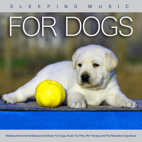 Sleeping Music For Dogs: Relaxing Instrumental Background Music For Dogs, Music For Pets, Pet Therapy and Pet Relaxation Dog Music