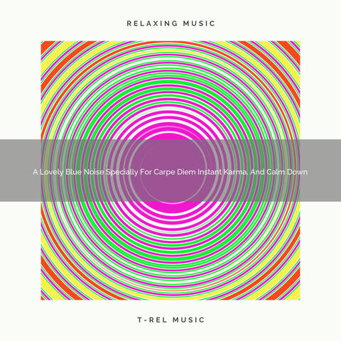 A Lovely Blue Noise Specially For Carpe Diem Instant Karma, And Calm Down