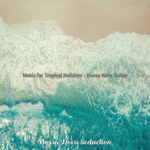 Music for Tropical Holidays - Bossa Nova Guitar