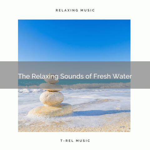 ! ! ! ! ! ! ! ! ! ! ! The Relaxing Sounds of Fresh Water