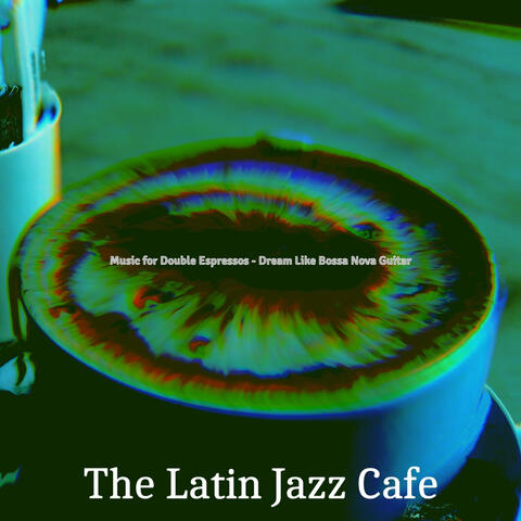 Music for Double Espressos - Dream Like Bossa Nova Guitar