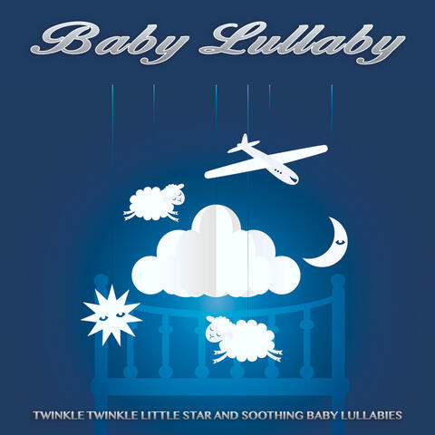 Baby Lullaby: Twinkle Twinkle Little Star and Soothing Baby Lullabies, Newborn Sleep Aid, Naptime Music, Nursery Rhymes and Soft Music For Baby Sleep Music
