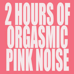 2 Hours Of Orgasmic Pink Noise