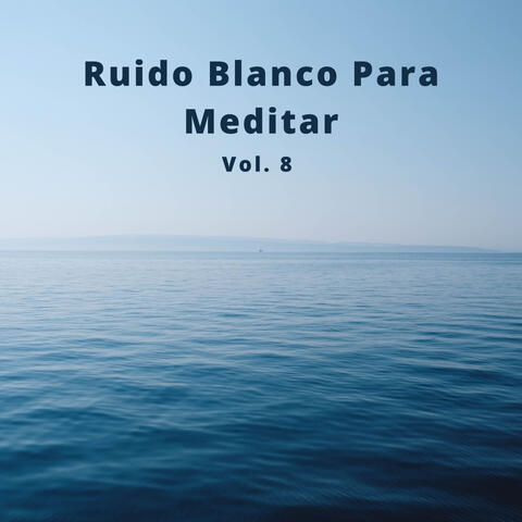 Ruido Blanco Para Meditar, Vol. 8, (El Ruido Blanco Zen y Los Sonidos De La Meditación)