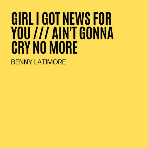 Girl I Got News For You / Ain't Gonna Cry No More