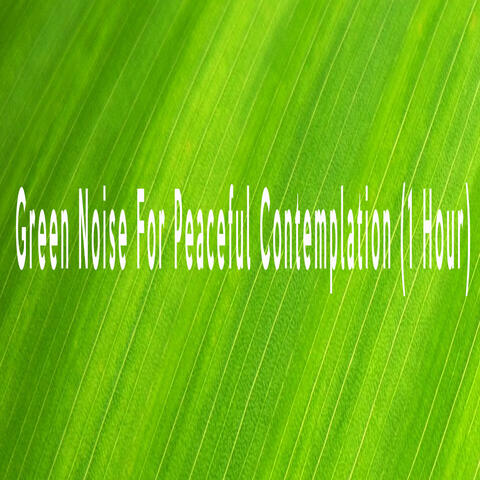 Green Noise For Peaceful Contemplation (1 Hour)