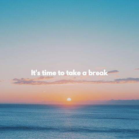 It's time to take a break