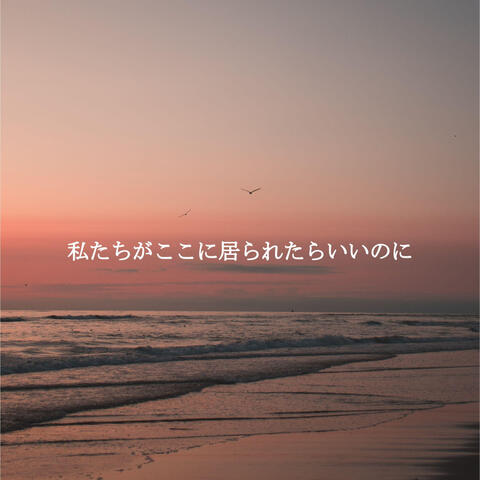 私たちがここに居られたらいいのに