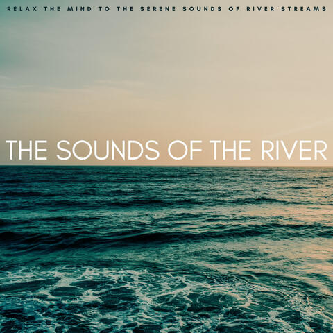 The Sounds Of The River: Relax The Mind To The Serene Sounds Of River Streams