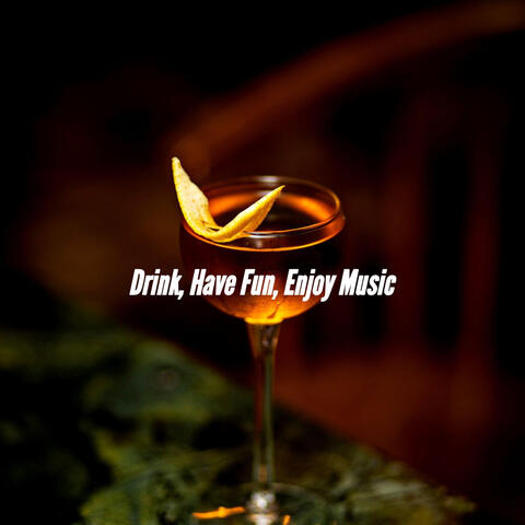 Drink, Have Fun, Enjoy Music