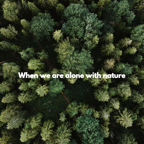 When we are alone with nature