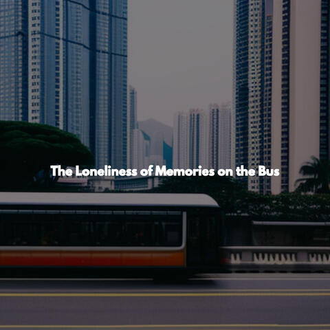 The Loneliness of Memories on the Bus