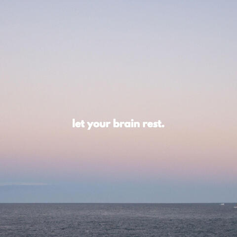 let your brain rest.