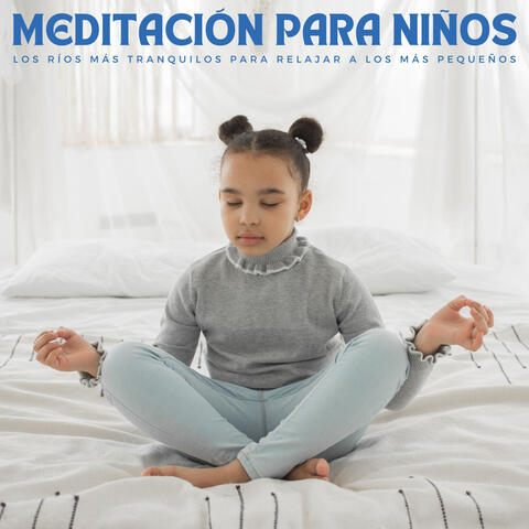 Meditación Para Niños: Los Ríos Más Tranquilos Para Relajar A Los Más Pequeños