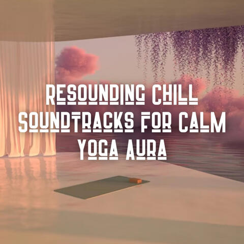 Resounding Chill Soundtracks for Calm Yoga Aura