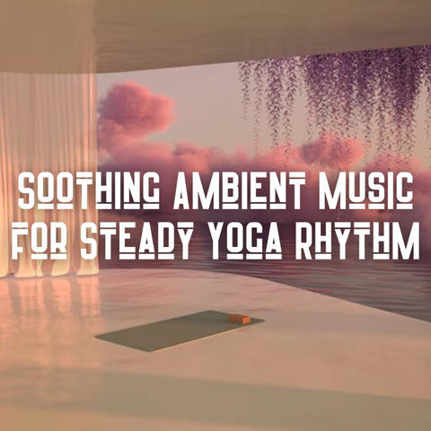 Soothing Ambient Music for Steady Yoga Rhythm