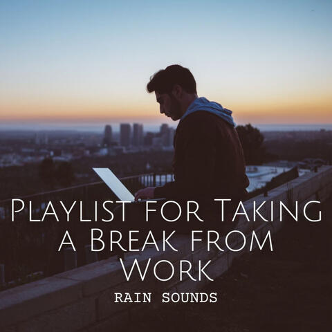 Rain Sounds: Playlist for Taking a Break from Work