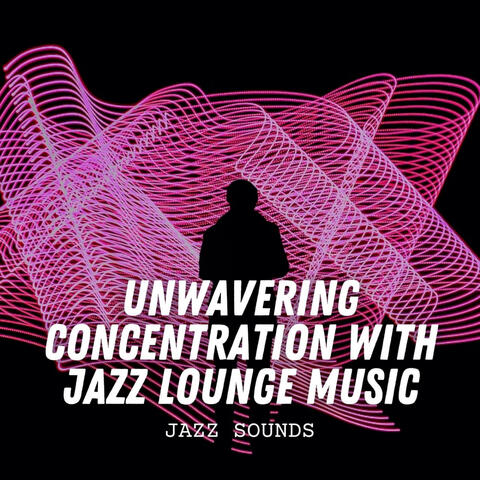 Jazz Sounds: Unwavering Concentration with Jazz Lounge Music