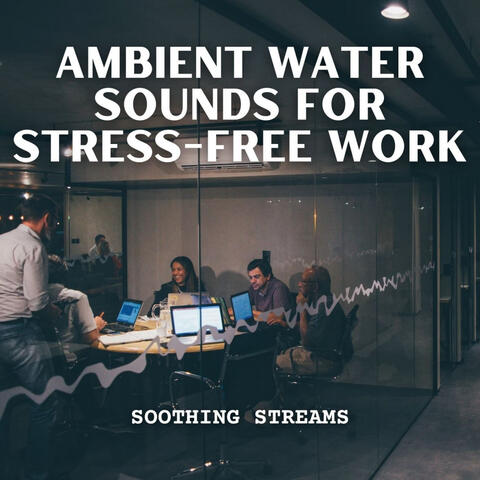 Soothing Streams: Ambient Water Sounds for Stress-Free Work