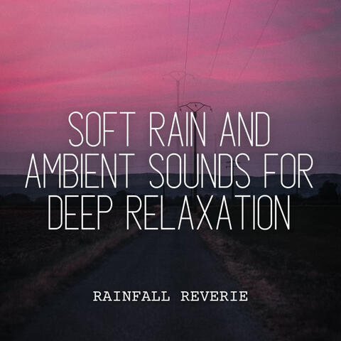 Rainfall Reverie: Soft Rain and Ambient Sounds for Deep Relaxation