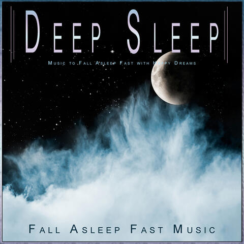 Deep Sleep: Music to Fall Asleep Fast with Happy Dreams