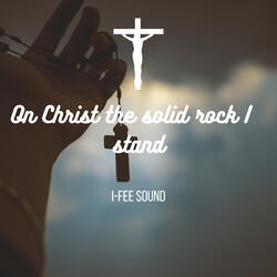 On Christ the solid rock i stand