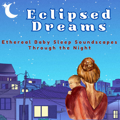 Eclipsed Dreams: Ethereal Baby Sleep Soundscapes