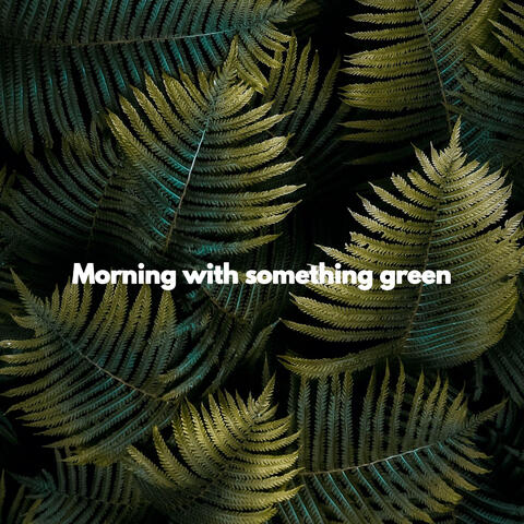Morning with something green