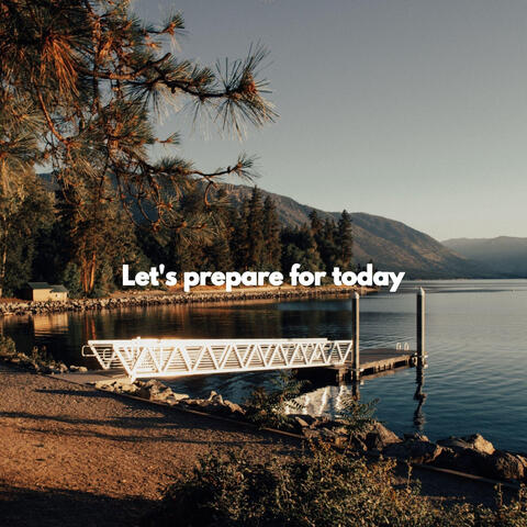 Let's prepare for today