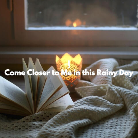 Come Closer to Me in this Rainy Day